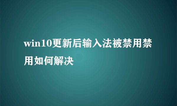win10更新后输入法被禁用禁用如何解决