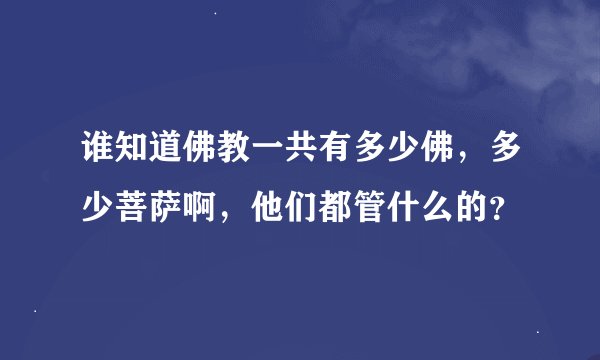 谁知道佛教一共有多少佛，多少菩萨啊，他们都管什么的？
