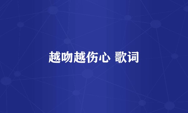 越吻越伤心 歌词