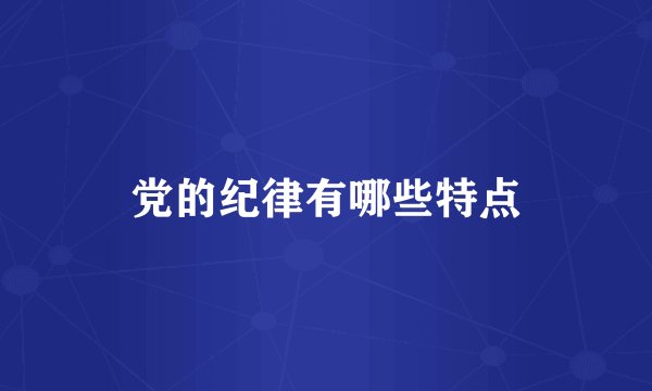 党的纪律有哪些特点