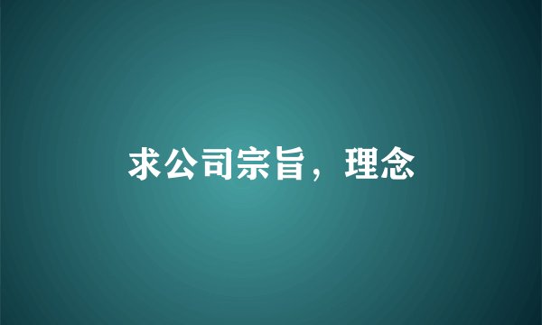 求公司宗旨，理念