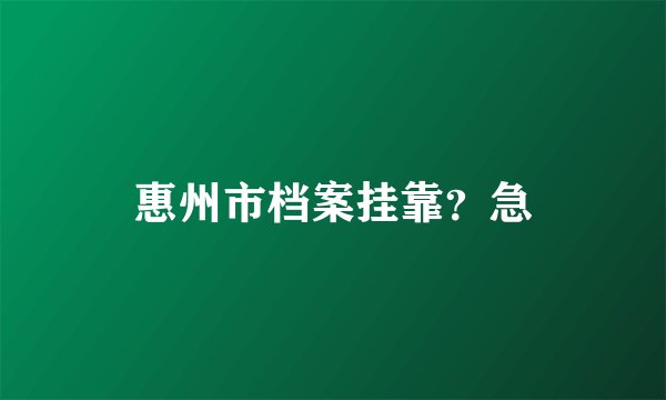 惠州市档案挂靠？急