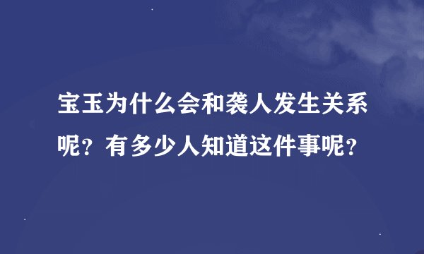 宝玉为什么会和袭人发生关系呢？有多少人知道这件事呢？