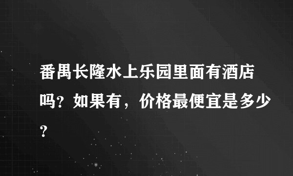 番禺长隆水上乐园里面有酒店吗？如果有，价格最便宜是多少？