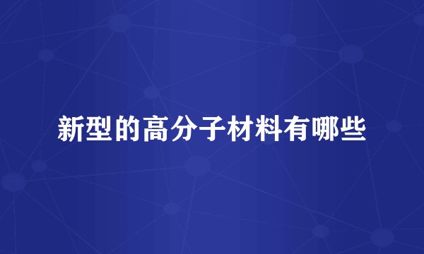 新型的高分子材料有哪些