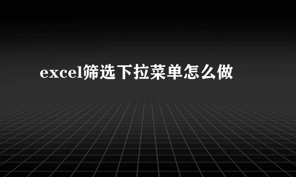 excel筛选下拉菜单怎么做