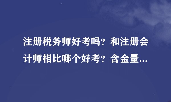 注册税务师好考吗？和注册会计师相比哪个好考？含金量哪个高？