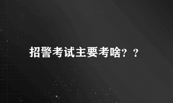 招警考试主要考啥？？