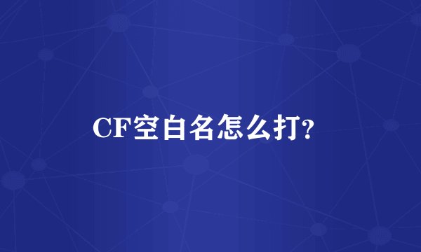 CF空白名怎么打？