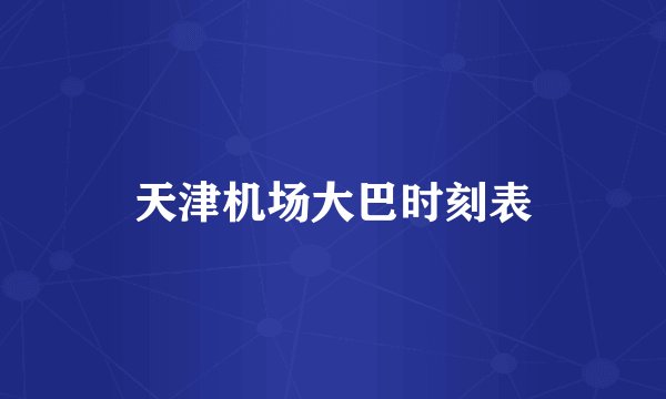 天津机场大巴时刻表