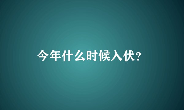 今年什么时候入伏？