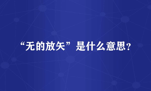 “无的放矢”是什么意思？