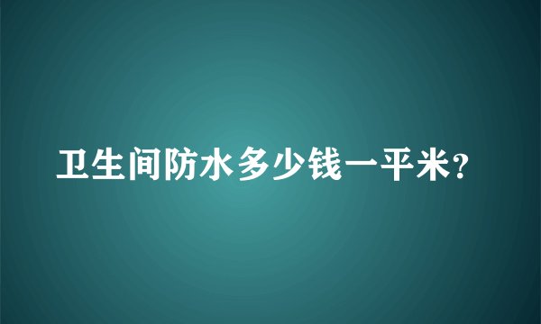 卫生间防水多少钱一平米？