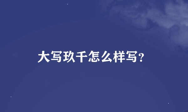 大写玖千怎么样写？