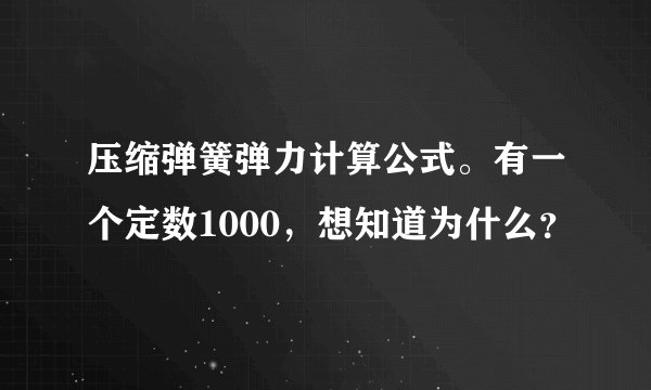 压缩弹簧弹力计算公式。有一个定数1000,想知道为什么?