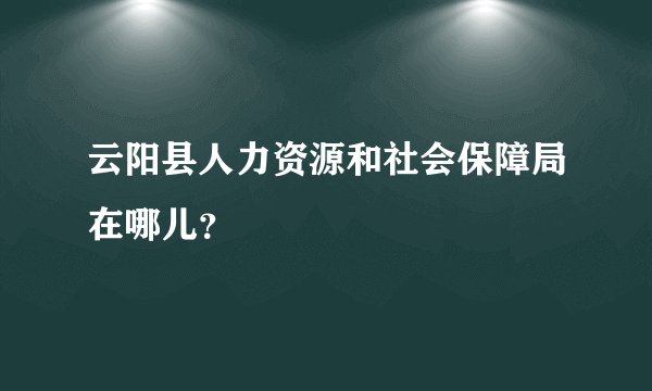 云阳县人力资源和社会保障局在哪儿？