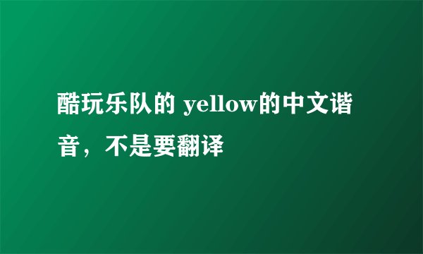 酷玩乐队的 yellow的中文谐音，不是要翻译