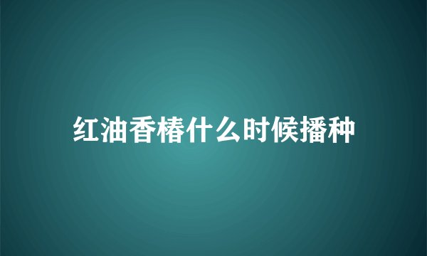 红油香椿什么时候播种