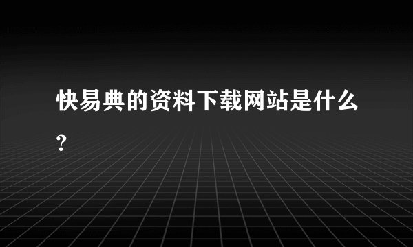 快易典的资料下载网站是什么？