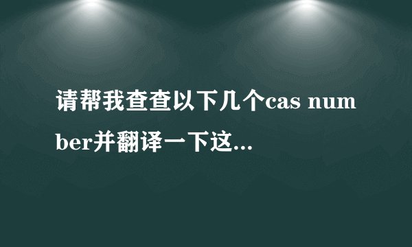 请帮我查查以下几个cas number并翻译一下这些话，万分感谢