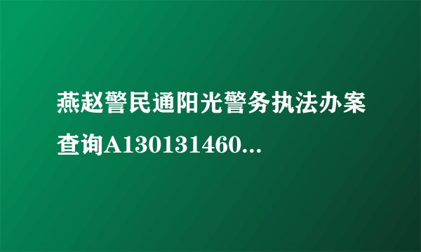 燕赵警民通阳光警务执法办案查询A1301314600002018020005查询不到案件情况