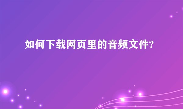 如何下载网页里的音频文件?