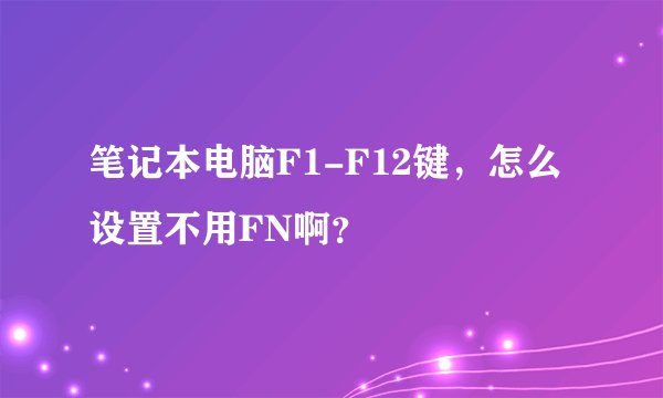 笔记本电脑F1-F12键，怎么设置不用FN啊？