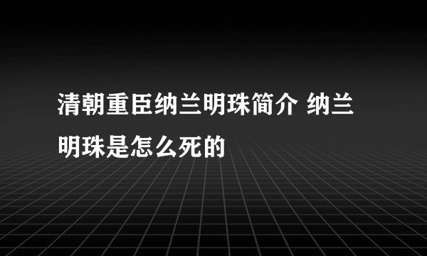 清朝重臣纳兰明珠简介 纳兰明珠是怎么死的