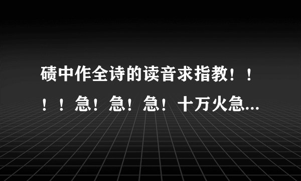 碛中作全诗的读音求指教！！！！急！急！急！十万火急！！！！！