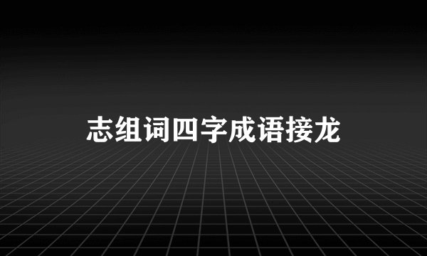 志组词四字成语接龙