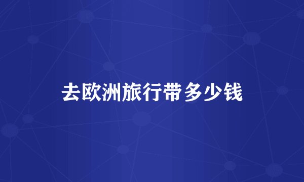 去欧洲旅行带多少钱