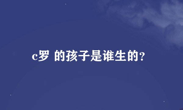 c罗 的孩子是谁生的？