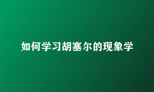 如何学习胡塞尔的现象学