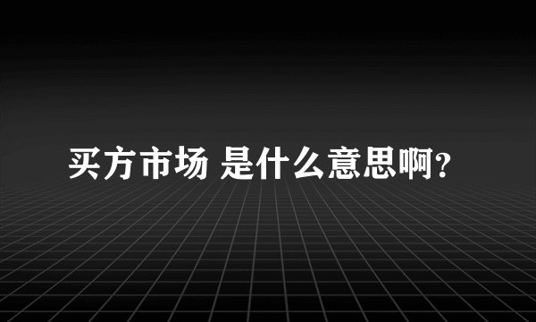 买方市场 是什么意思啊？