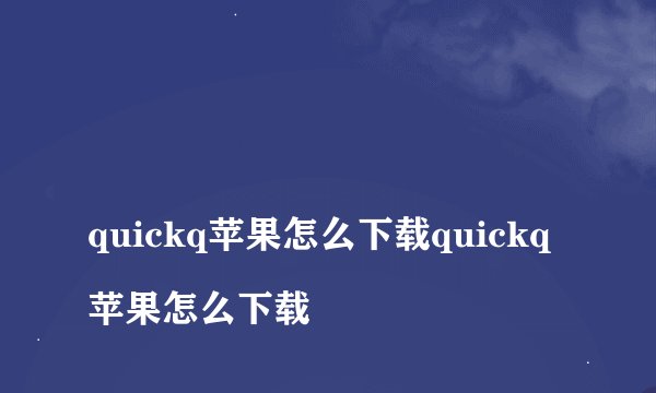 quickq苹果怎么下载quickq苹果怎么下载