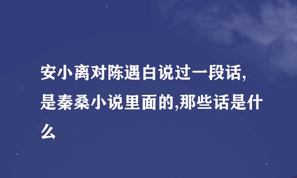 安小离对陈遇白说过一段话,是秦桑小说里面的,那些话是什么