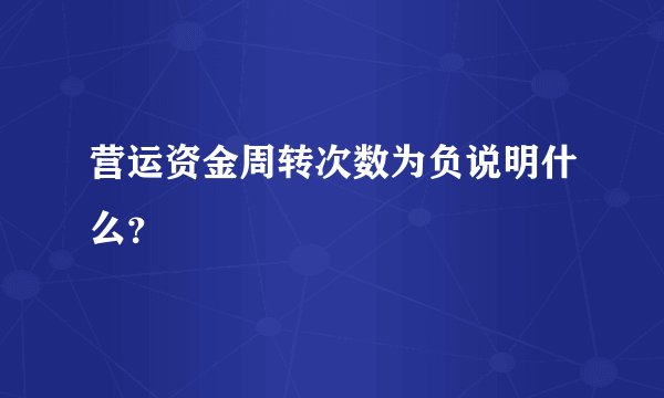 营运资金周转次数为负说明什么?