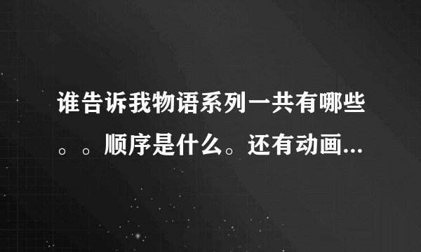 谁告诉我物语系列一共有哪些。。顺序是什么。还有动画版的有哪些。。帮帮忙啊