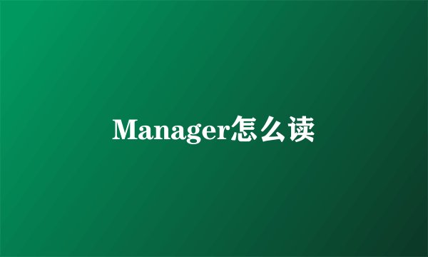 Manager怎么读