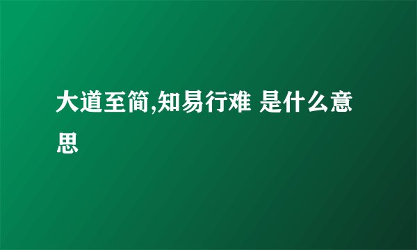 大道至简,知易行难 是什么意思