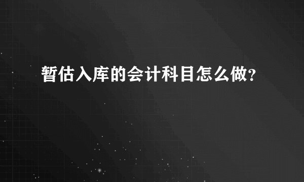 暂估入库的会计科目怎么做？
