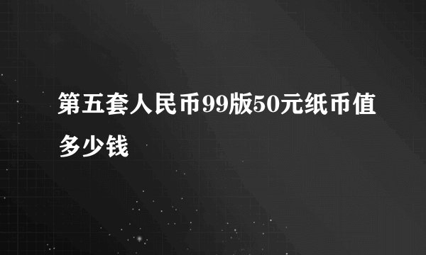 第五套人民币99版50元纸币值多少钱