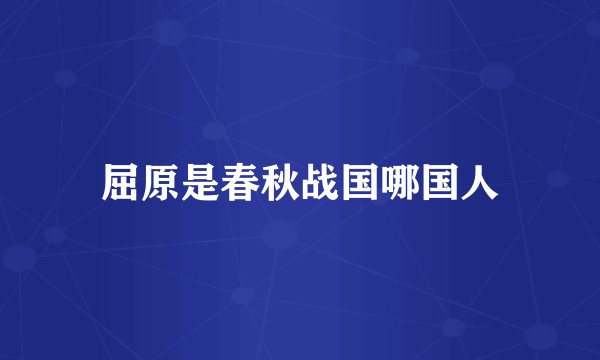 屈原是春秋战国哪国人