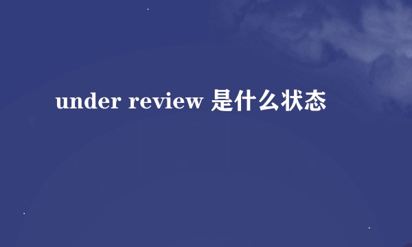 under review 是什么状态