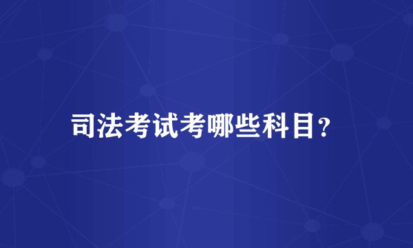 司法考试考哪些科目？