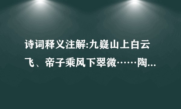 诗词释义注解:九嶷山上白云飞、帝子乘风下翠微……陶令不知何处去，桃花园里可耕田？（详答）