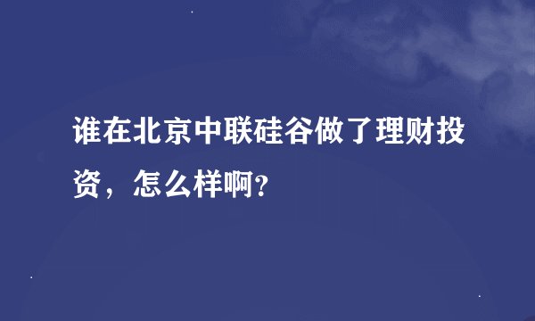 谁在北京中联硅谷做了理财投资，怎么样啊？