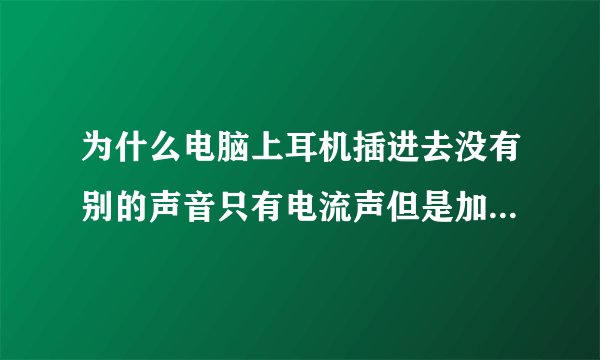 为什么电脑上耳机插进去没有别的声音只有电流声但是加个外置USB接口就会有声音？