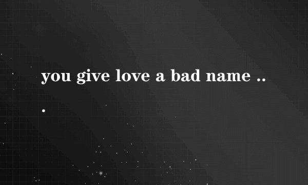 you give love a bad name  谁知道这歌谁唱的,要详细资料..