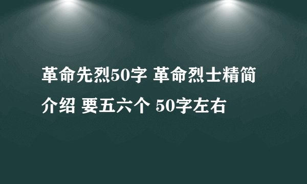 革命先烈50字 革命烈士精简介绍 要五六个 50字左右